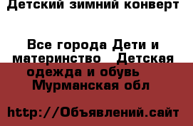 Детский зимний конверт - Все города Дети и материнство » Детская одежда и обувь   . Мурманская обл.